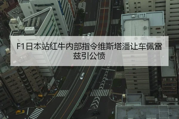 F1日本站红牛内部指令维斯塔潘让车佩雷兹引公愤
