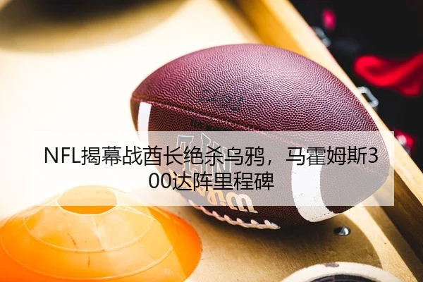 NFL揭幕战酋长绝杀乌鸦，马霍姆斯300达阵里程碑