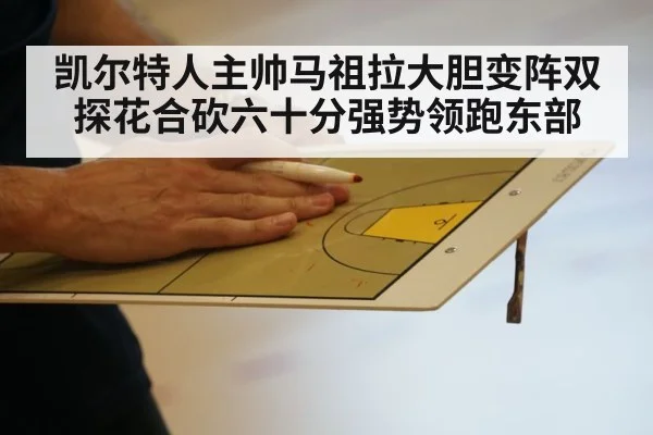 凯尔特人主帅马祖拉大胆变阵双探花合砍六十分强势领跑东部