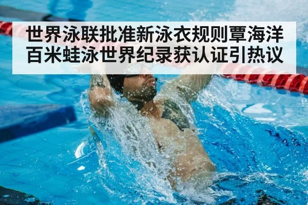 世界泳联批准新泳衣规则覃海洋百米蛙泳世界纪录获认证引热议