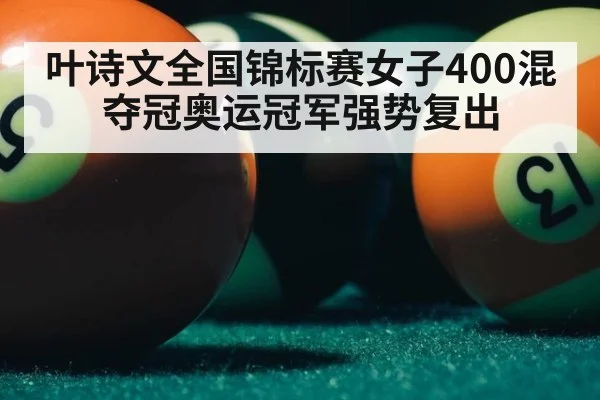叶诗文全国锦标赛女子400混夺冠奥运冠军强势复出