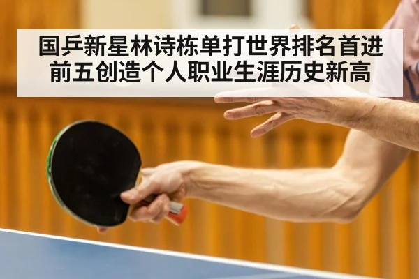 国乒新星林诗栋单打世界排名首进前五创造个人职业生涯历史新高