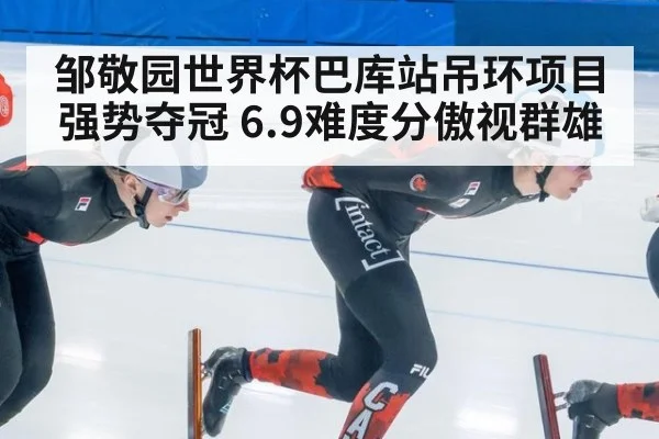 邹敬园世界杯巴库站吊环项目强势夺冠 6.9难度分傲视群雄