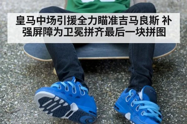 皇马中场引援全力瞄准吉马良斯 补强屏障为卫冕拼齐最后一块拼图