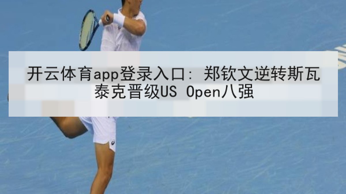 开云体育app登录入口: 郑钦文逆转斯瓦泰克晋级US Open八强